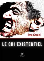 Couverture du livre « Le cri existentiel » de Jose Carcel aux éditions Le Lys Bleu