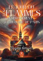 Couverture du livre « Le jour où les flammes embrasèrent Notre-Dame de Paris » de Josiane Bellaud aux éditions Le Lys Bleu