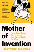 Couverture du livre « MOTHER OF INVENTION - HOW GOOD IDEAS GET IGNORED IN AN ECONOMY BUILT FOR MEN » de Katrine Marcal aux éditions William Collins
