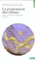 Couverture du livre « La propension des choses. pour une histoire de l'efficacité en Chine » de Francois Jullien aux éditions Points