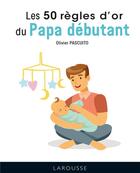 Couverture du livre « Les 50 règles d'or du papa débutant » de Olivier Pascuito aux éditions Larousse