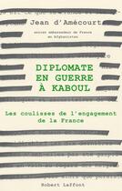 Couverture du livre « Diplomate en guerre à Kaboul ; les coulisses de l'engagement de la France » de Jean D' Amecourt aux éditions Robert Laffont