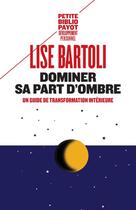 Couverture du livre « Dominer sa part d'ombre ; un guide de transformation intérieure » de Lise Bartoli aux éditions Payot