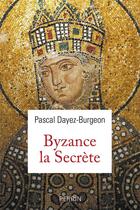 Couverture du livre « Byzance la secrète » de Pascal Dayez-Burgeon aux éditions Perrin