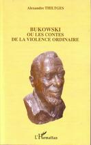 Couverture du livre « Bukowski ou les contes de la violence ordinaire » de Alexandre Thiltges aux éditions Editions L'harmattan