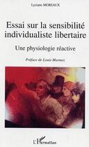 Couverture du livre « Essai sur la sensibilite individualiste libertaire - une physiologie reactive » de Lysiane Moriaux aux éditions Editions L'harmattan