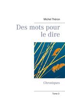 Couverture du livre « Des mots pour le dire t.3 ; chroniques » de Michel Théron aux éditions Books On Demand