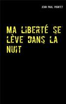 Couverture du livre « Ma liberte se leve dans la nuit - xp » de Jean-Paul Pointet aux éditions Books On Demand