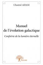 Couverture du livre « Manuel de l'évolution galactique ; confrérie de la lumière éternelle » de Chantal Adam aux éditions Edilivre