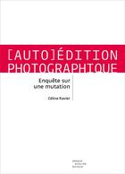 Couverture du livre « Auto-édition photographique ; enquête sur une mutation » de Celine Ravier aux éditions Arnaud Bizalion