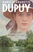 Couverture du livre « Abigaël ; messagère des anges Tome 3 » de Marie-Bernadette Dupuy aux éditions Calmann-levy
