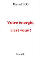 Couverture du livre « Votre énergie, c'est vous ! » de Daniel Bos aux éditions Stratelio