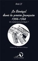 Couverture du livre « Le senegal dans la presse francaise 1956-1968 - un traitement privilegie ? » de Awa Ly aux éditions L'harmattan