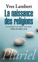 Couverture du livre « La naissance des religions ; de la préhistoire aux religions universalistes » de Yves Lambert * aux éditions Pluriel