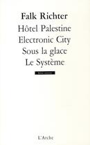 Couverture du livre « Hôtel Palestine ; electronic city ; sous la glace ; le système » de Falk Richter aux éditions L'arche