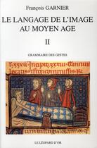 Couverture du livre « Le langage de l'image au Moyen Age t.2 ; grammaire des gestes » de Francois Garnier aux éditions Le Leopard D'or