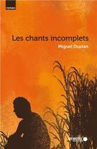 Couverture du livre « Les chants incomplets » de Miguel Duplan aux éditions Memoire D'encrier