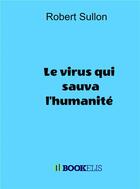 Couverture du livre « Le virus qui sauva l'humanité » de Robert Sullon aux éditions Bookelis