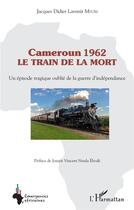 Couverture du livre « Cameroun 1962 le train de la mort : un épisode tragique oublié de la guerre d'indépendance » de Jacques Didier Lavenir Mvom aux éditions L'harmattan