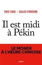 Couverture du livre « Il est midi à Pékin ; le monde à l'heure chinoise » de Gilles Fontaine et Eric Chol aux éditions Fayard