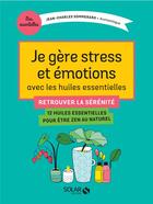 Couverture du livre « Je gère stress et émotions avec les huiles essentielles ; retrouver la sérénité » de Jean-Charles Sommerard aux éditions Solar