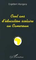 Couverture du livre « Cent ans d'education scolaire au cameroun - reflexion sur la nature, les moyens et les objets de l'e » de Engelbert Atangana aux éditions Editions L'harmattan