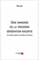 Couverture du livre « Une immigrée de la troisième génération raconte ; un siècle après l'arrivée en France » de Bazarine aux éditions Editions Du Net