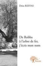 Couverture du livre « De robba à l'arbre de fer, j'écris mon nom » de Driss Reffas aux éditions Edilivre