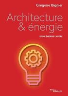 Couverture du livre « Architecture & énergie ; d'une énergie à l'autre » de Gregoire Bignier aux éditions Eyrolles