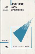 Couverture du livre « Les robots dans l'industrie (Technologie de pointe 22) » de Andre Roche aux éditions Hermes Science Publications