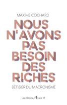 Couverture du livre « Nous n'avons pas besoin des riches ; bêtisier du macronisme » de Maxime Cochard aux éditions Arcane 17