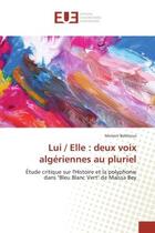 Couverture du livre « Lui / elle : deux voix algeriennes au pluriel : Etude critique sur l'Histoire et la polyphonie dans 