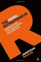 Couverture du livre « THE REBEL ENTREPRENEUR - REWRITING THE BUSINESS RULEBOOK » de Jonathan Moules aux éditions Kogan Page