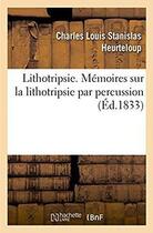 Couverture du livre « Lithotripsie : Mémoires sur la lithotripsie par percussion et sur l'instrument appelé percuteur courbe à marteau » de Heurteloup C L S. aux éditions Hachette Bnf