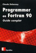 Couverture du livre « Programmer en fortan 90 guide complet » de Claude Delannoy aux éditions Eyrolles