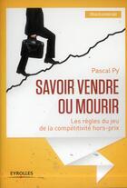 Couverture du livre « Savoir vendre ou mourir ; les règles du jeu de la compétitivité hors-prix » de Pascal Py aux éditions Eyrolles