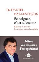 Couverture du livre « Se soigner, c'est s'écouter » de Daniel Ballesteros aux éditions Robert Laffont