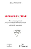Couverture du livre « Manager en chine ; les managers français vus par leurs collaborateurs chinois » de Chloe Ascencio aux éditions L'harmattan