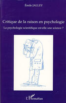 Couverture du livre « Critique de la raison en psychologie ; la psychologie scientifique est-elle une science ? » de Emile Jalley aux éditions L'harmattan