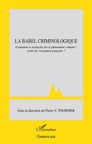 Couverture du livre « La Babel criminologique ; formation et recherche sur le phénomène criminel : sortir de l'exception française ? » de Pierre Tournier aux éditions L'harmattan