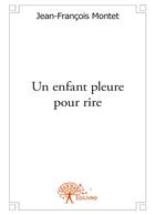 Couverture du livre « Un enfant pleure pour rire » de Jean-Francois Montet aux éditions Editions Edilivre