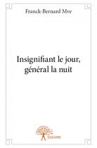 Couverture du livre « Insignifiant le jour, général la nuit » de Franck-Bernard Mve aux éditions Edilivre