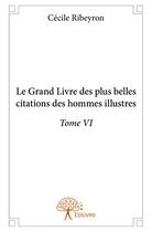 Couverture du livre « Le grand livre des plus belles citations des hommes illustres t.6 » de Cecile Ribeyron aux éditions Edilivre