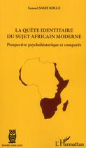 Couverture du livre « La quête identitaire du sujet africain moderne ; perspective psychohistorique et comparée » de Samuel Same Kolle aux éditions L'harmattan