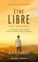 Couverture du livre « Être libre, c'est possible : la puissance de la grâce dans le combat pour la pureté » de Heath Lambert aux éditions Blf Europe