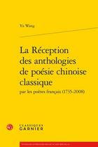 Couverture du livre « La réception des anthologies de poésie chinoise classique par les poètes français (1735-2008) » de Yu Wang aux éditions Classiques Garnier