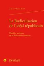 Couverture du livre « La radicalisation de l'idéal républicain ; modèles antiques et la Révolution française » de Ariane Viktoria Fichtl aux éditions Classiques Garnier