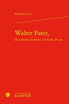 Couverture du livre « Walter Pater, du portrait littéraire à l'étude de cas » de Benedicte Coste aux éditions Classiques Garnier