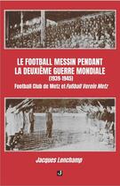 Couverture du livre « Le football messin pendant la Deuxième Guerre mondiale (1939-1945) : Football Club de Metz et Fußball Verein Metz » de Jacques Lonchamp aux éditions Jalon