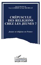 Couverture du livre « Crépuscule des religions chez les jeunes ? » de Yves Lambert * et Guy Michelat aux éditions L'harmattan